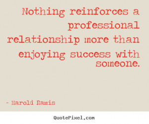 Quotes about success - Nothing reinforces a professional relationship ...