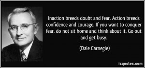... not sit home and think about it. Go out and get busy. - Dale Carnegie