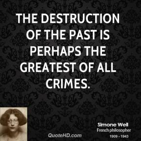 The destruction of the past is perhaps the greatest of all crimes.