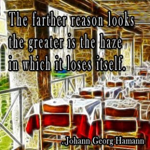 ... the greater is the haze in which it loses itself. Johann Georg Hamann