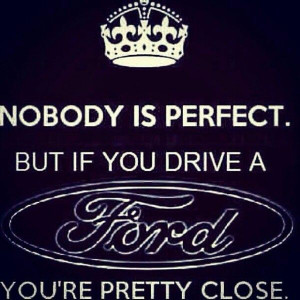 perfect. But if you drive a FORD... You're pretty close Pretty Close ...