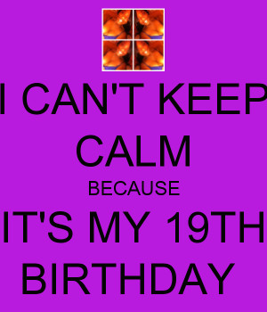 Cant Keep Calm Its My 19th Birthday I can't keep calm because it's