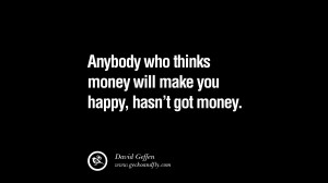 ... who thinks money will make you happy, hasn't got money. - David Geffen