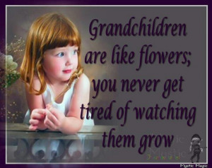 Grandchildren are like flowers, you never get tired of watching them ...