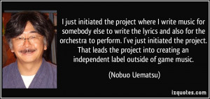 ... creating an independent label outside of game music. - Nobuo Uematsu