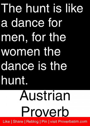 ... women the dance is the hunt. – Austrian Proverb #proverbs #quotes