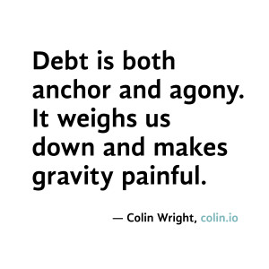 Debt is both anchor and agony. It weighs us down and makes gravity ...