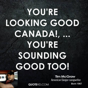 You're looking good Canada!, ... You're sounding good too!