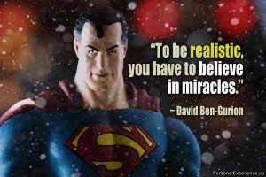 ... be realistic, you have to believe in miracles.” ~ David Ben-Gurion