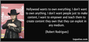 Hollywood wants to own everything. I don't want to own anything. I don ...