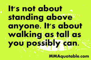 It's not about standing above anyone. It's about walking as tall as ...