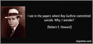 ... where Roy Guthrie committed suicide. Why, I wonder? - Robert E. Howard