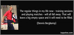 ... big empty space and it will need to be filled. - Dennis Bergkamp