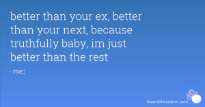 better than your ex, better than your next, because truthfully baby ...