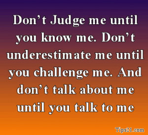 Don't Judge me until you know me. Don't underestimate me until you ...