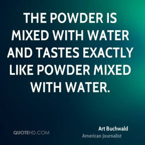 Art Buchwald - The powder is mixed with water and tastes exactly like ...