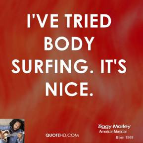 Ziggy Marley - I've tried body surfing. It's nice.