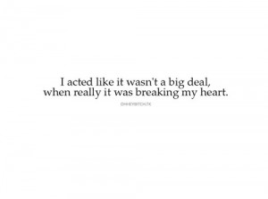 big deal, breaking my heart, fake, faking, feelings, quote, quotes ...