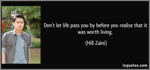 Don't let life pass you by before you realise that it was worth living ...