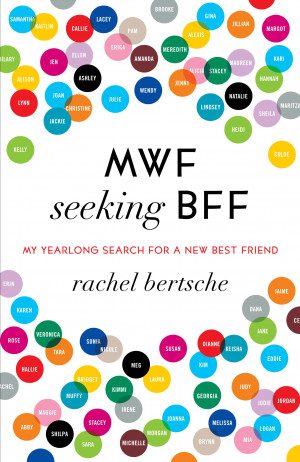 ... re reading Rachel Bertsche’s irresistible memoir, MWF Seeking BFF