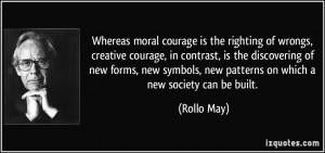 moral courage is the righting of wrongs, creative courage, in contrast ...