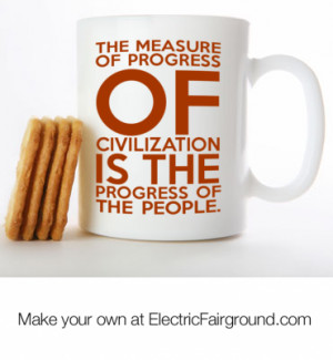 The measure of progress of civilization is the progress of the people ...