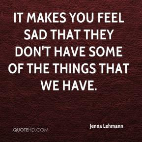 Jenna Lehmann - It makes you feel sad that they don't have some of the ...