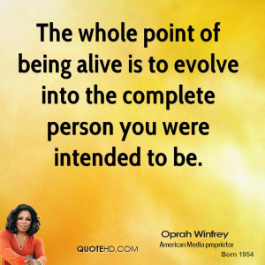 The whole point of being alive is to evolve into the complete person ...