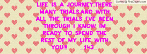 LIFE IS A JOURNEY,THERE MANY TRIALS.AND WITH ALL THE TRIALS I'VE BEEN ...