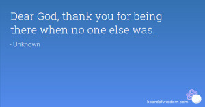Dear God, thank you for being there when no one else was.