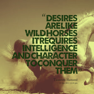 Quotes Picture: desires are like wild horses it requires intelligence ...