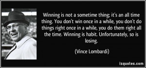 Winning is not a sometime thing; it's an all time thing. You don't win ...