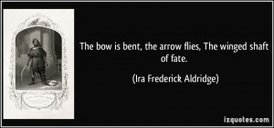 ... , the arrow flies, The winged shaft of fate. - Ira Frederick Aldridge