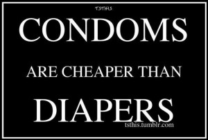Condoms are cheaper than diapers