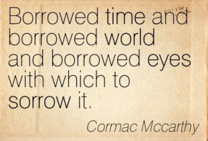 ... Borrowed Time And Borrowed World...* - Cormac McCarthy/The Road #Quote