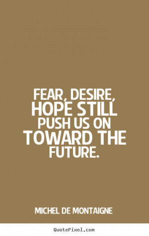 ... quotes - Fear, desire, hope still push us on toward the future