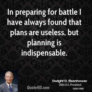 In preparing for battle I have always found that plans are useless ...