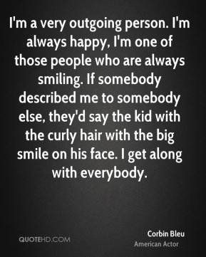 Corbin Bleu - I'm a very outgoing person. I'm always happy, I'm one of ...