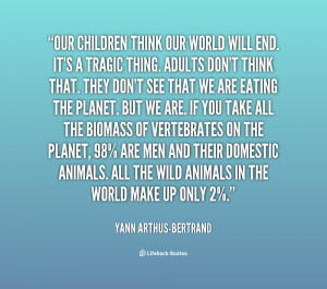 quote-Yann-Arthus-Bertrand-our-children-think-our-world-will-end ...
