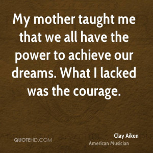 My mother taught me that we all have the power to achieve our dreams ...