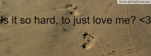 Is it so hard, to just love me? 3 Profile Facebook Covers