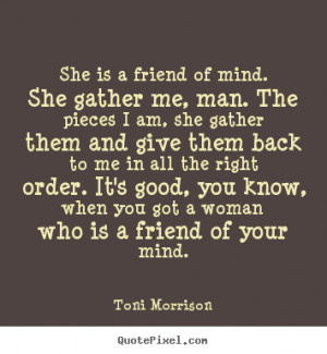 She is a friend of mind. She gather me, man. The pieces I am, she ...