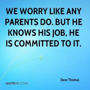 Dave Thomas - We worry like any parents do. But he knows his job, he ...
