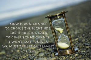 ... us that chance. It won’t last forever. We must take it or leave it