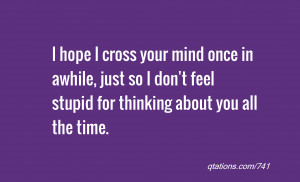 ... , just so I don't feel stupid for thinking about you all the time