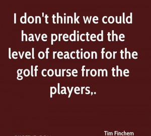 ... Level Of Reaction For The Golf Course From The Players. - Tim Finchem
