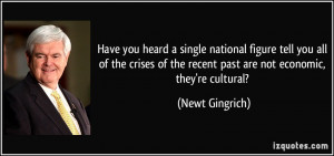 ... of the recent past are not economic, they're cultural? - Newt Gingrich