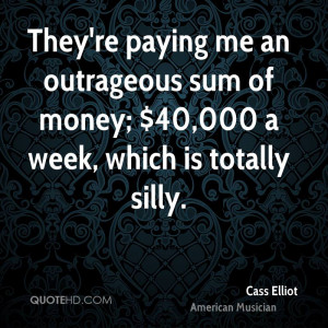 They're paying me an outrageous sum of money; $40,000 a week, which is ...