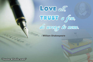 Love all trust a few do wrong to none. Willim Shakespeare