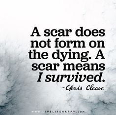 scar does not form on the dying. A scar means I survived. - Chris ...